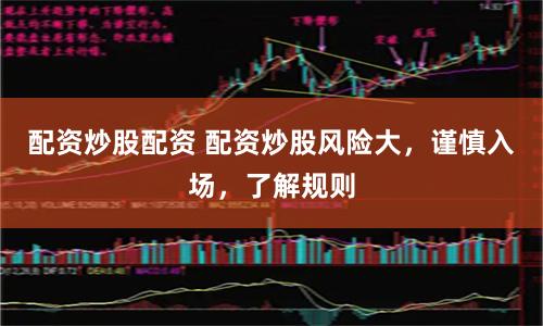 配资炒股配资 配资炒股风险大，谨慎入场，了解规则