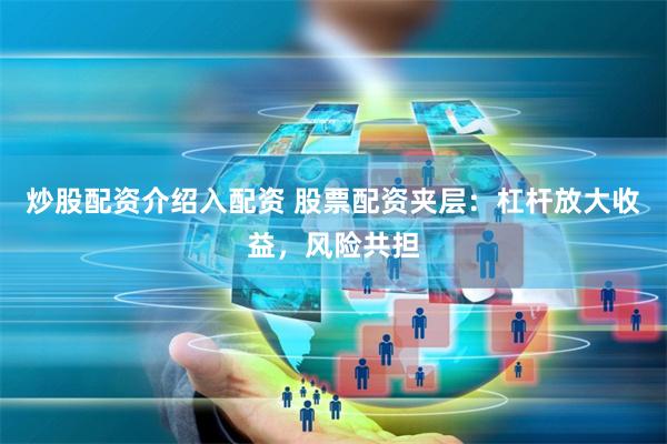 炒股配资介绍入配资 股票配资夹层：杠杆放大收益，风险共担