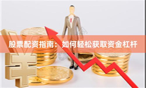 股票配资指南：如何轻松获取资金杠杆