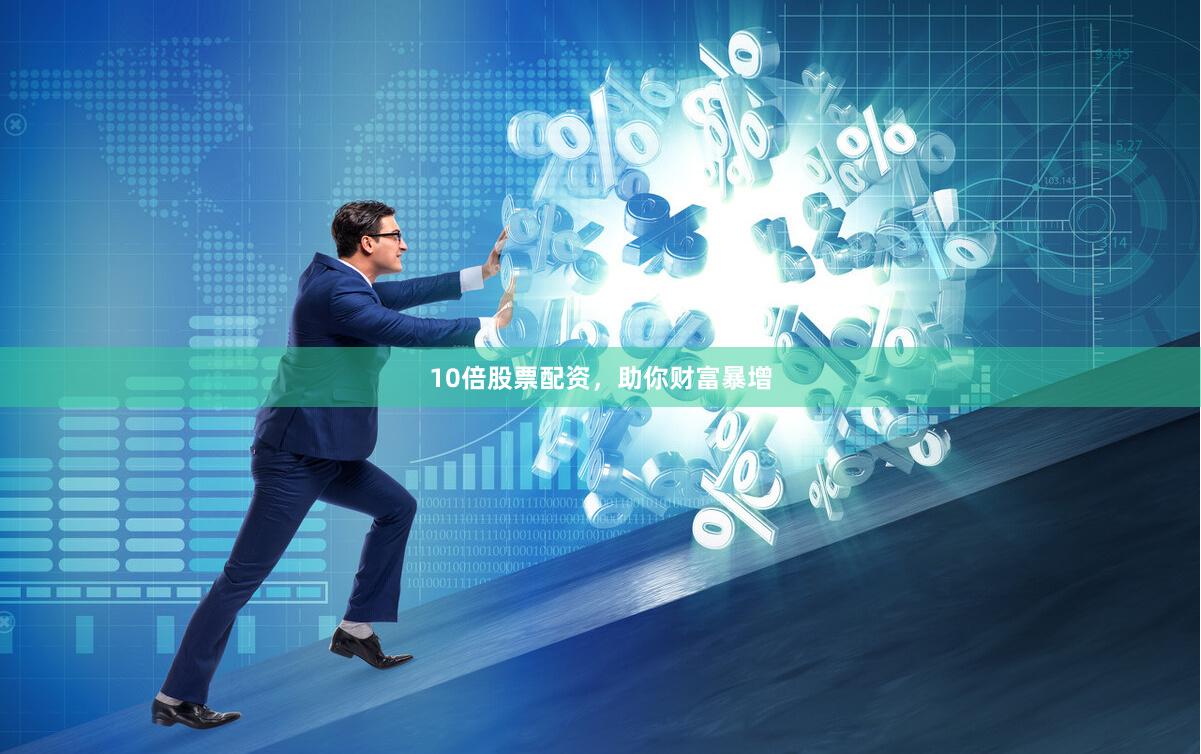 10倍股票配资，助你财富暴增