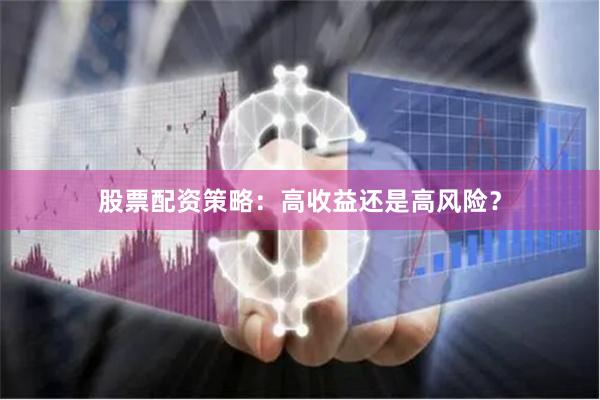 股票配资策略：高收益还是高风险？