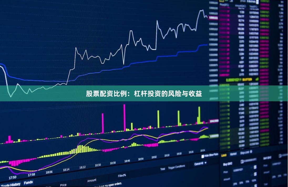 股票配资比例：杠杆投资的风险与收益