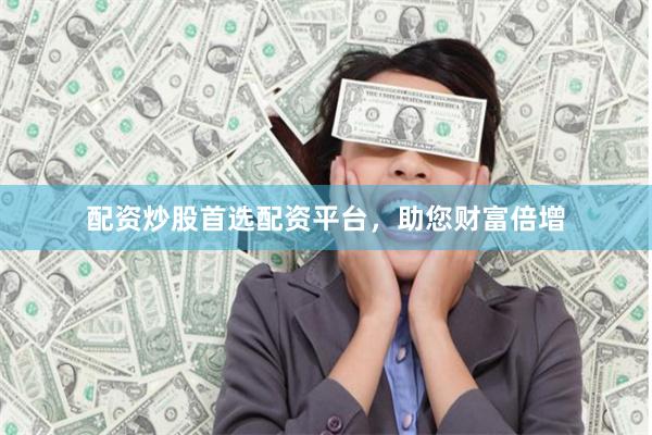 配资炒股首选配资平台，助您财富倍增