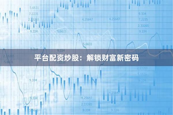 平台配资炒股：解锁财富新密码