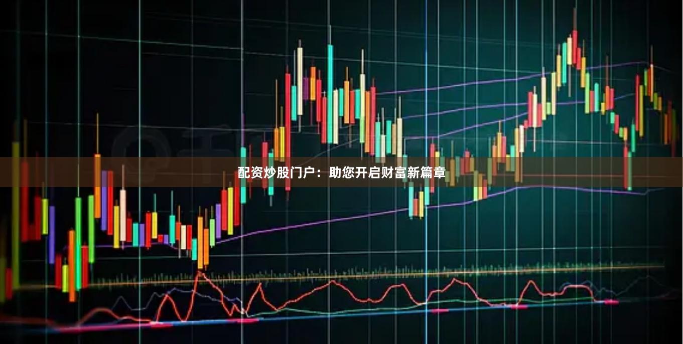 配资炒股门户：助您开启财富新篇章