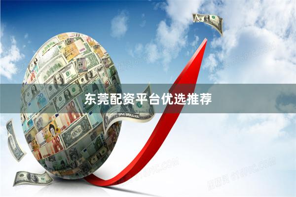 东莞配资平台优选推荐