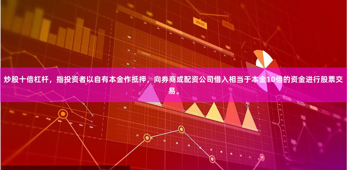 炒股十倍杠杆，指投资者以自有本金作抵押，向券商或配资公司借入相当于本金10倍的资金进行股票交易。