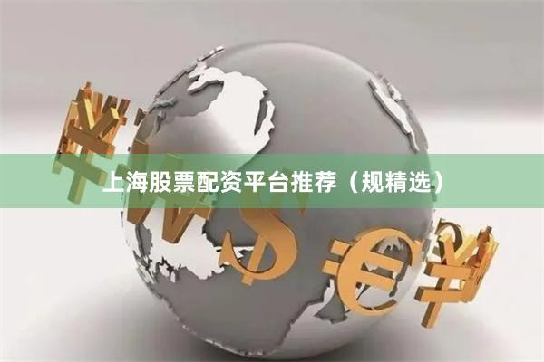 上海股票配资平台推荐（规精选）