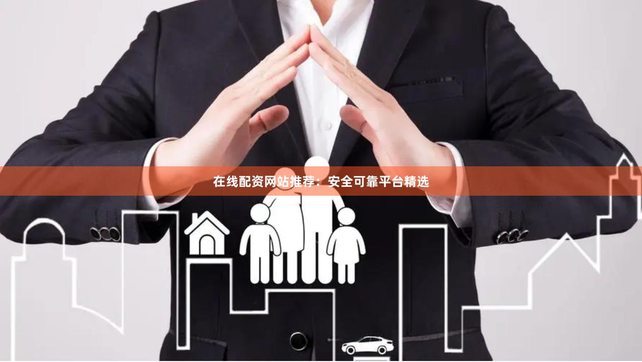 在线配资网站推荐：安全可靠平台精选