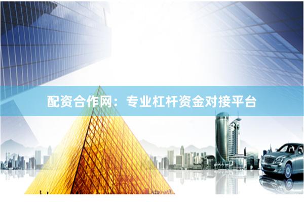 配资合作网：专业杠杆资金对接平台