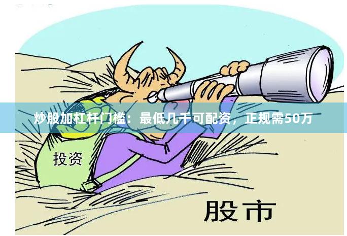 炒股加杠杆门槛：最低几千可配资，正规需50万