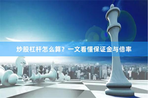 炒股杠杆怎么算？一文看懂保证金与倍率