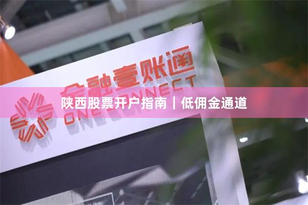 陕西股票开户指南｜低佣金通道