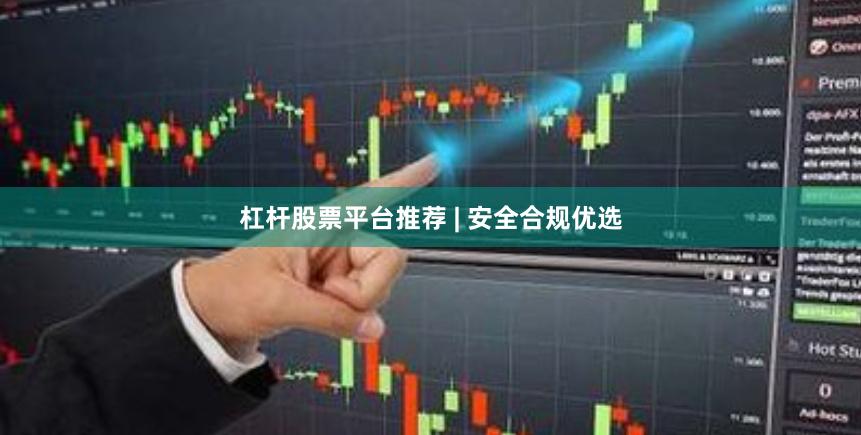 杠杆股票平台推荐 | 安全合规优选