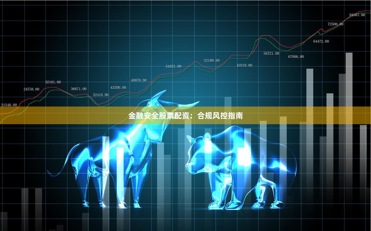 金融安全股票配资：合规风控指南