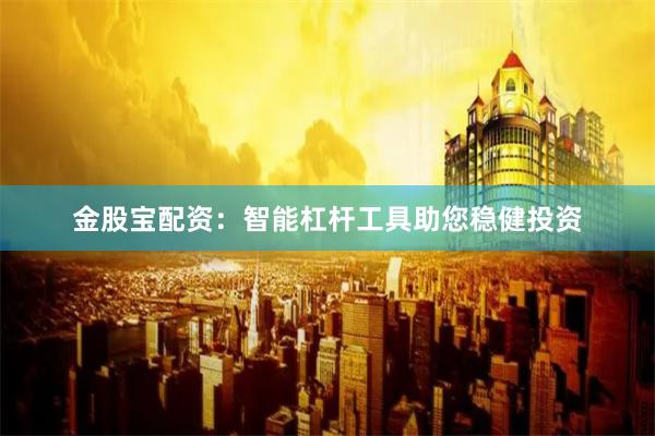 金股宝配资：智能杠杆工具助您稳健投资
