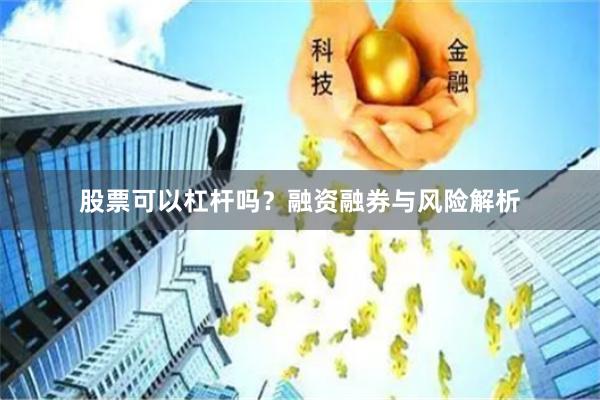 股票可以杠杆吗？融资融券与风险解析