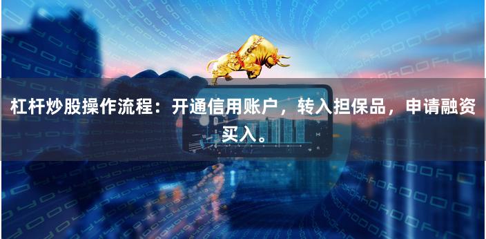 杠杆炒股操作流程：开通信用账户，转入担保品，申请融资买入。
