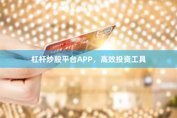 杠杆炒股平台APP，高效投资工具