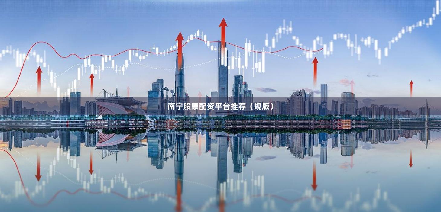 南宁股票配资平台推荐（规版）