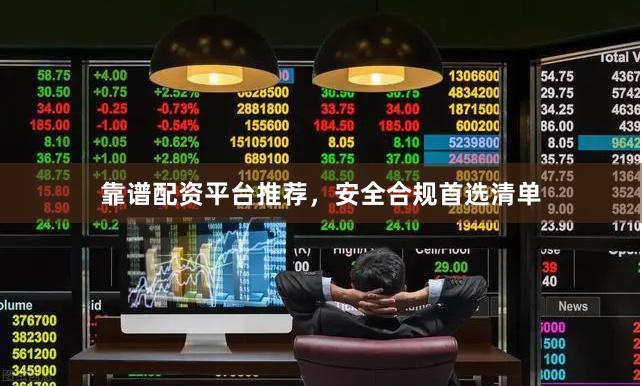 靠谱配资平台推荐，安全合规首选清单