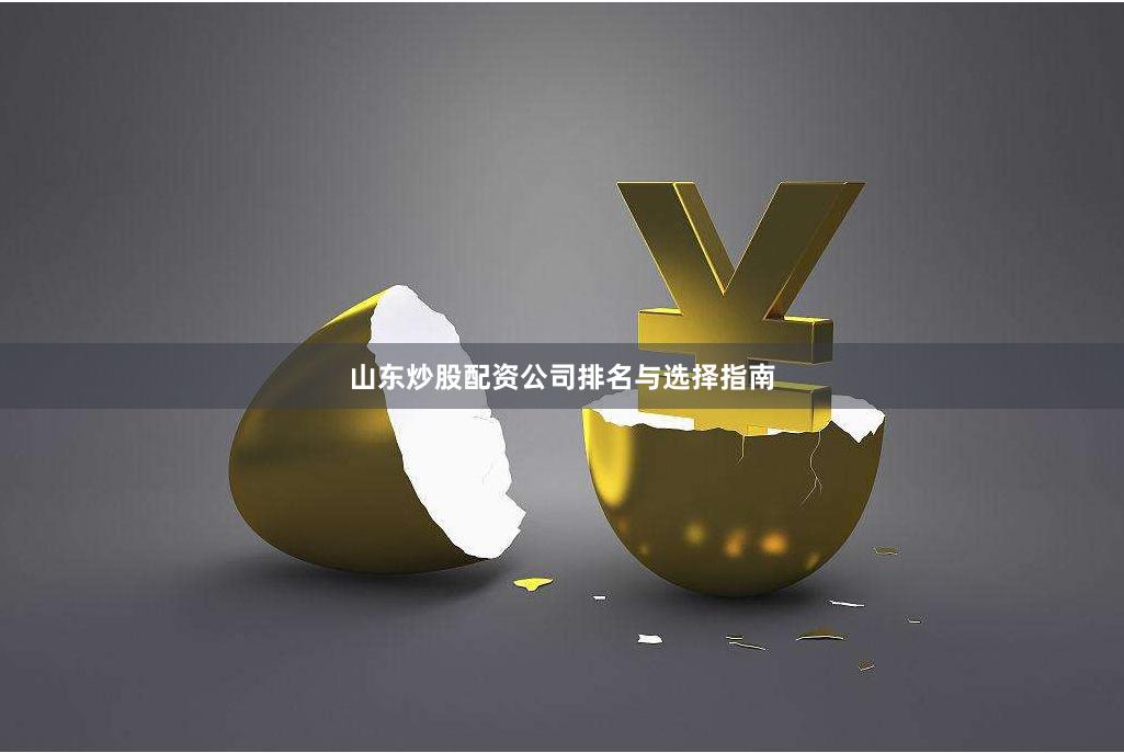 山东炒股配资公司排名与选择指南