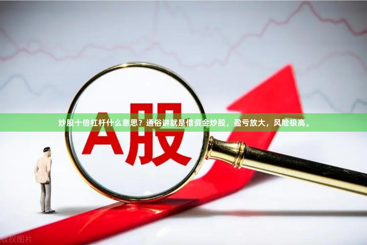 炒股十倍杠杆什么意思？通俗讲就是借资金炒股，盈亏放大，风险极高。