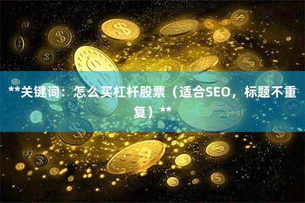 **关键词：怎么买杠杆股票（适合SEO，标题不重复）**