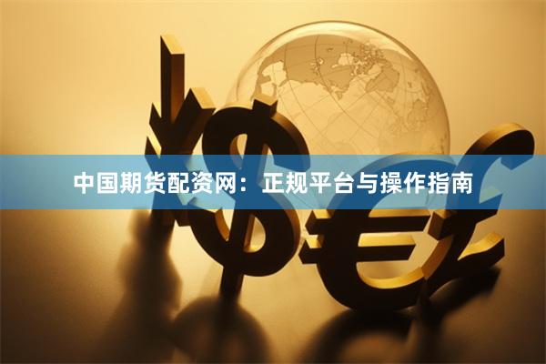 中国期货配资网：正规平台与操作指南